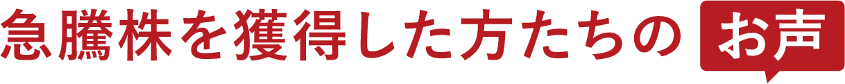 急騰株を獲得した方たちのお声